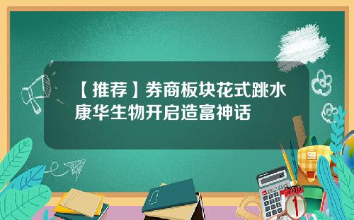 【推荐】券商板块花式跳水康华生物开启造富神话