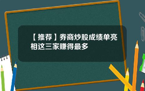 【推荐】券商炒股成绩单亮相这三家赚得最多