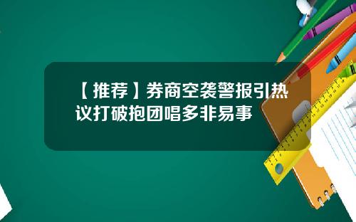 【推荐】券商空袭警报引热议打破抱团唱多非易事