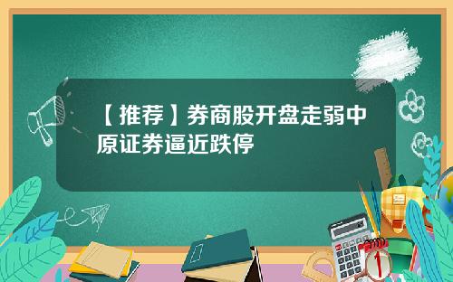 【推荐】券商股开盘走弱中原证券逼近跌停