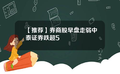 【推荐】券商股早盘走弱中泰证券跌超5