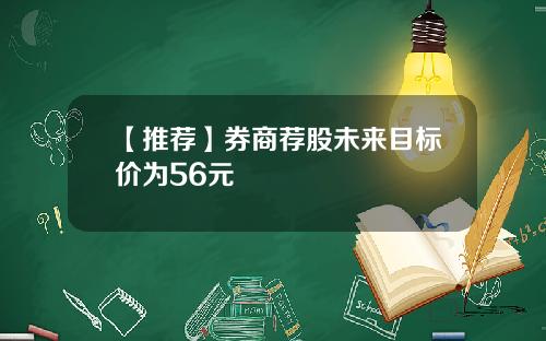 【推荐】券商荐股未来目标价为56元