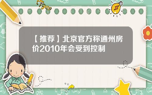 【推荐】北京官方称通州房价2010年会受到控制