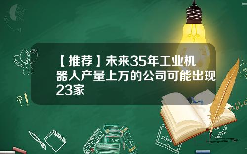 【推荐】未来35年工业机器人产量上万的公司可能出现23家