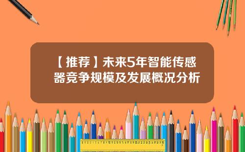 【推荐】未来5年智能传感器竞争规模及发展概况分析