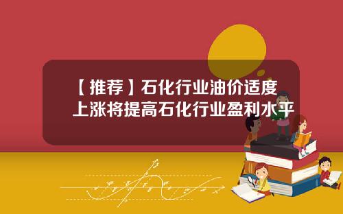 【推荐】石化行业油价适度上涨将提高石化行业盈利水平