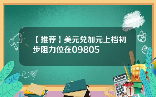 【推荐】美元兑加元上档初步阻力位在09805