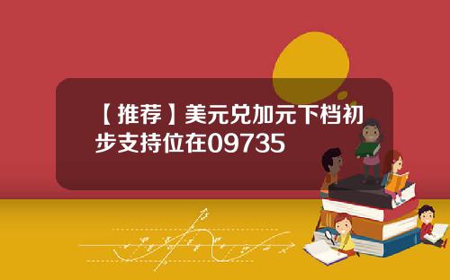 【推荐】美元兑加元下档初步支持位在09735