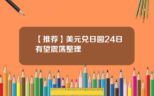 【推荐】美元兑日圆24日有望震荡整理