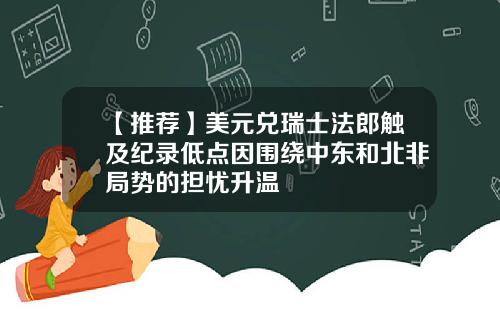 【推荐】美元兑瑞士法郎触及纪录低点因围绕中东和北非局势的担忧升温