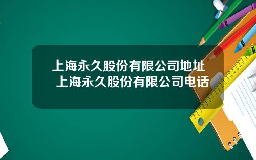 上海永久股份有限公司地址 上海永久股份有限公司电话