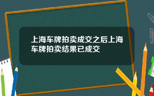 上海车牌拍卖成交之后上海车牌拍卖结果已成交