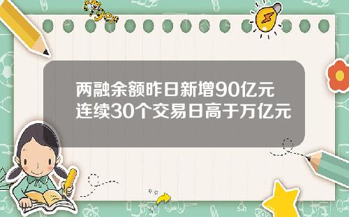 两融余额昨日新增90亿元连续30个交易日高于万亿元