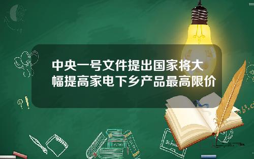 中央一号文件提出国家将大幅提高家电下乡产品最高限价