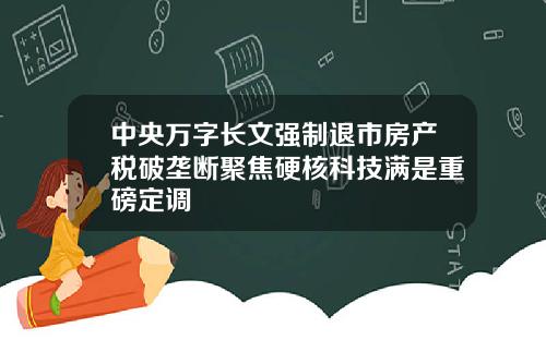 中央万字长文强制退市房产税破垄断聚焦硬核科技满是重磅定调