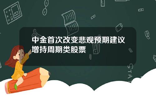 中金首次改变悲观预期建议增持周期类股票