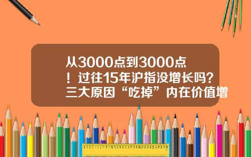 从3000点到3000点！过往15年沪指没增长吗？三大原因“吃掉”内在价值增速