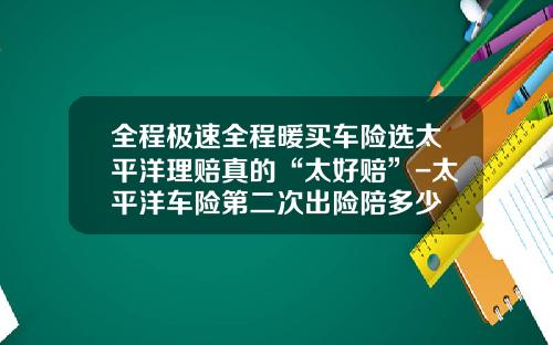 全程极速全程暖买车险选太平洋理赔真的“太好赔”-太平洋车险第二次出险陪多少