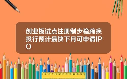 创业板试点注册制步稳蹄疾投行预计最快下月可申请IPO