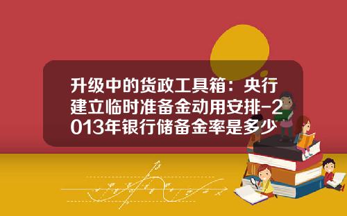 升级中的货政工具箱：央行建立临时准备金动用安排-2013年银行储备金率是多少