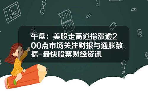 午盘：美股走高道指涨逾200点市场关注财报与通胀数据-最快股票财经资讯