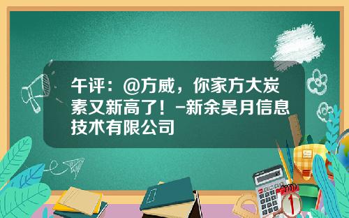 午评：@方威，你家方大炭素又新高了！-新余昊月信息技术有限公司