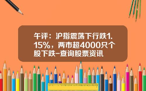 午评：沪指震荡下行跌1.15%，两市超4000只个股下跌-查询股票资讯