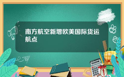 南方航空新增欧美国际货运航点