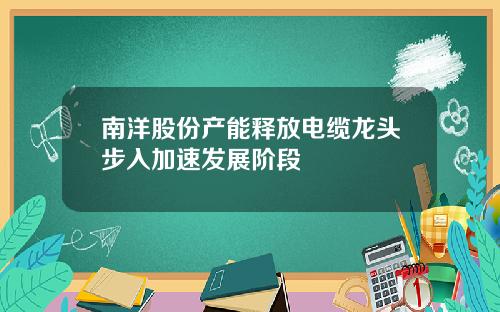 南洋股份产能释放电缆龙头步入加速发展阶段