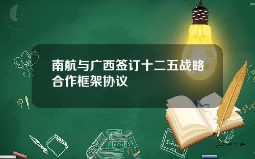 南航与广西签订十二五战略合作框架协议