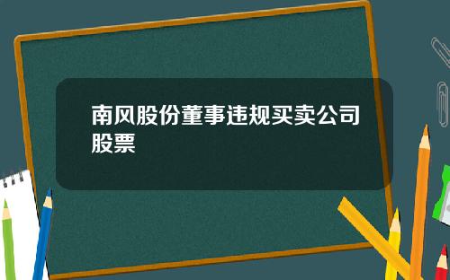 南风股份董事违规买卖公司股票