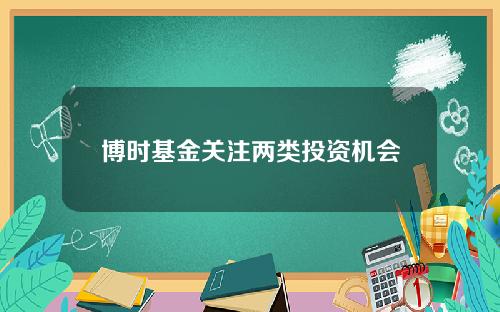 博时基金关注两类投资机会