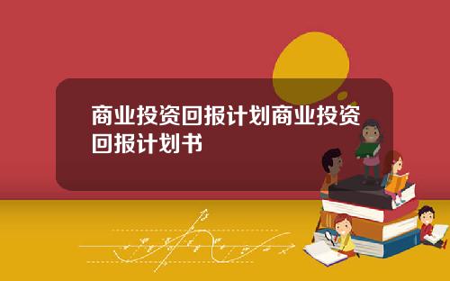 商业投资回报计划商业投资回报计划书