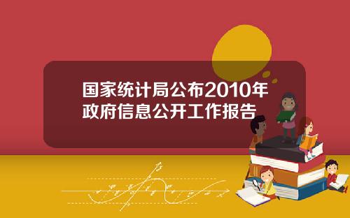 国家统计局公布2010年政府信息公开工作报告