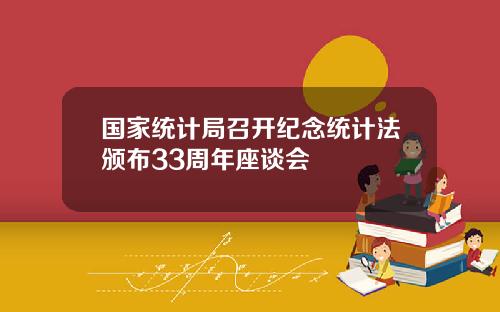 国家统计局召开纪念统计法颁布33周年座谈会