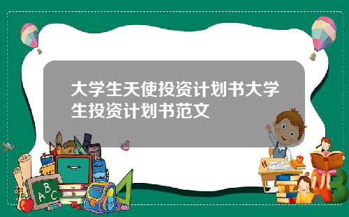 大学生天使投资计划书大学生投资计划书范文