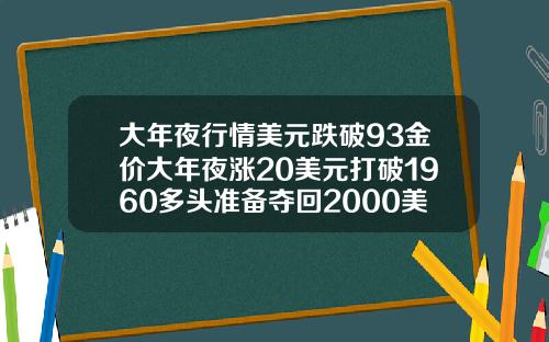 大年夜行情美元跌破93金价大年夜涨20美元打破1960多头准备夺回2000美元关隘