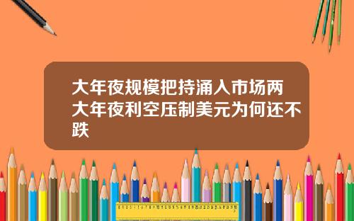 大年夜规模把持涌入市场两大年夜利空压制美元为何还不跌