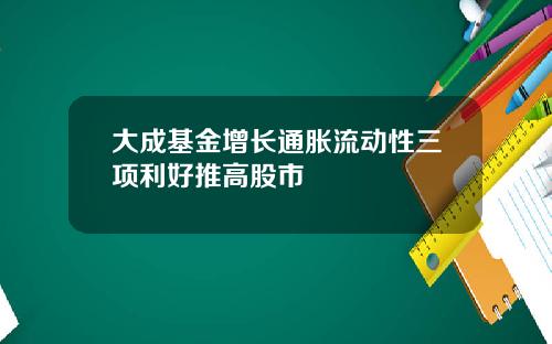 大成基金增长通胀流动性三项利好推高股市