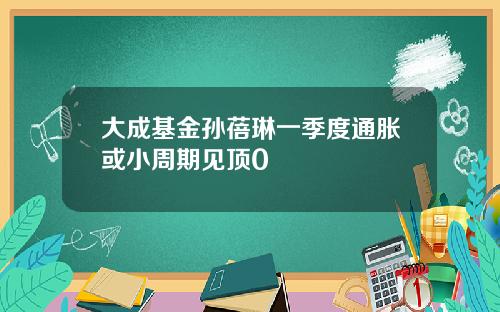 大成基金孙蓓琳一季度通胀或小周期见顶0