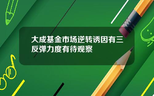 大成基金市场逆转诱因有三反弹力度有待观察