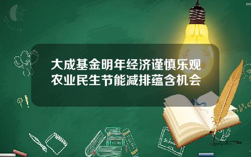 大成基金明年经济谨慎乐观农业民生节能减排蕴含机会