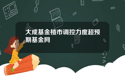 大成基金楼市调控力度超预期基金网