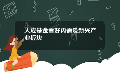 大成基金看好内需及新兴产业板块