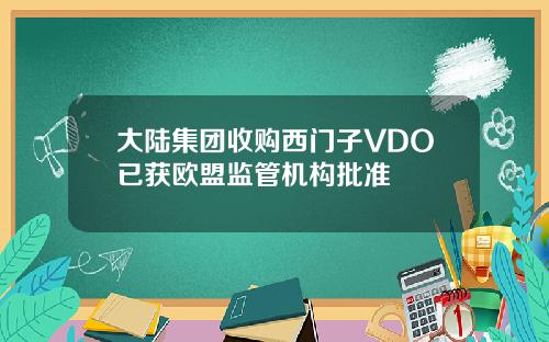 大陆集团收购西门子VDO已获欧盟监管机构批准