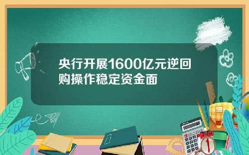 央行开展1600亿元逆回购操作稳定资金面