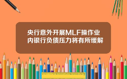 央行意外开展MLF操作业内银行负债压力将有所缓解