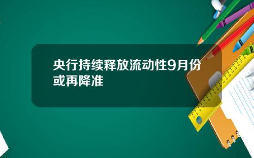 央行持续释放流动性9月份或再降准