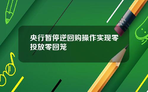 央行暂停逆回购操作实现零投放零回笼