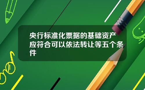 央行标准化票据的基础资产应符合可以依法转让等五个条件